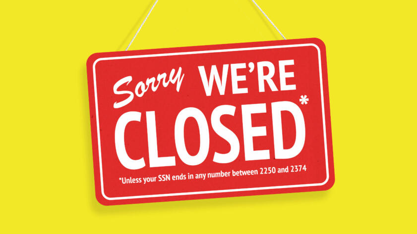 An illustration of a closed store sign that reads "Sorry we're closed – Unless your SSN ends in any number between 2250 and 2374"