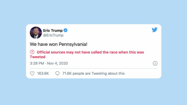 A screenshot of a tweet by Eric Trump where he falsely claims that the Trump campaign has won Pennsylvania. The tweet was flagged by Twitter with the message "Official sources may not have called the race when this was Tweeted"