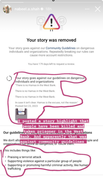 Screenshot of Instagram’s notice of removal, annotated by Nabeel Shah, with the text “I posted a story highlight that people have been killed and taken prisoner in the West Bank. And apparently that was against community guidelines”