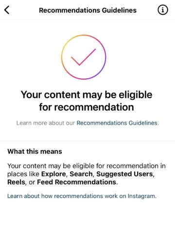Screenshot of Instagram's "what can't be recommended page" accessed from The Markup's Instagram account. It says that "your content may be eligible for recommendation" in big text and explains below that that means content may be eligible in places like Explore, Search, Suggested Users, Reels, or Feed Recommendations.