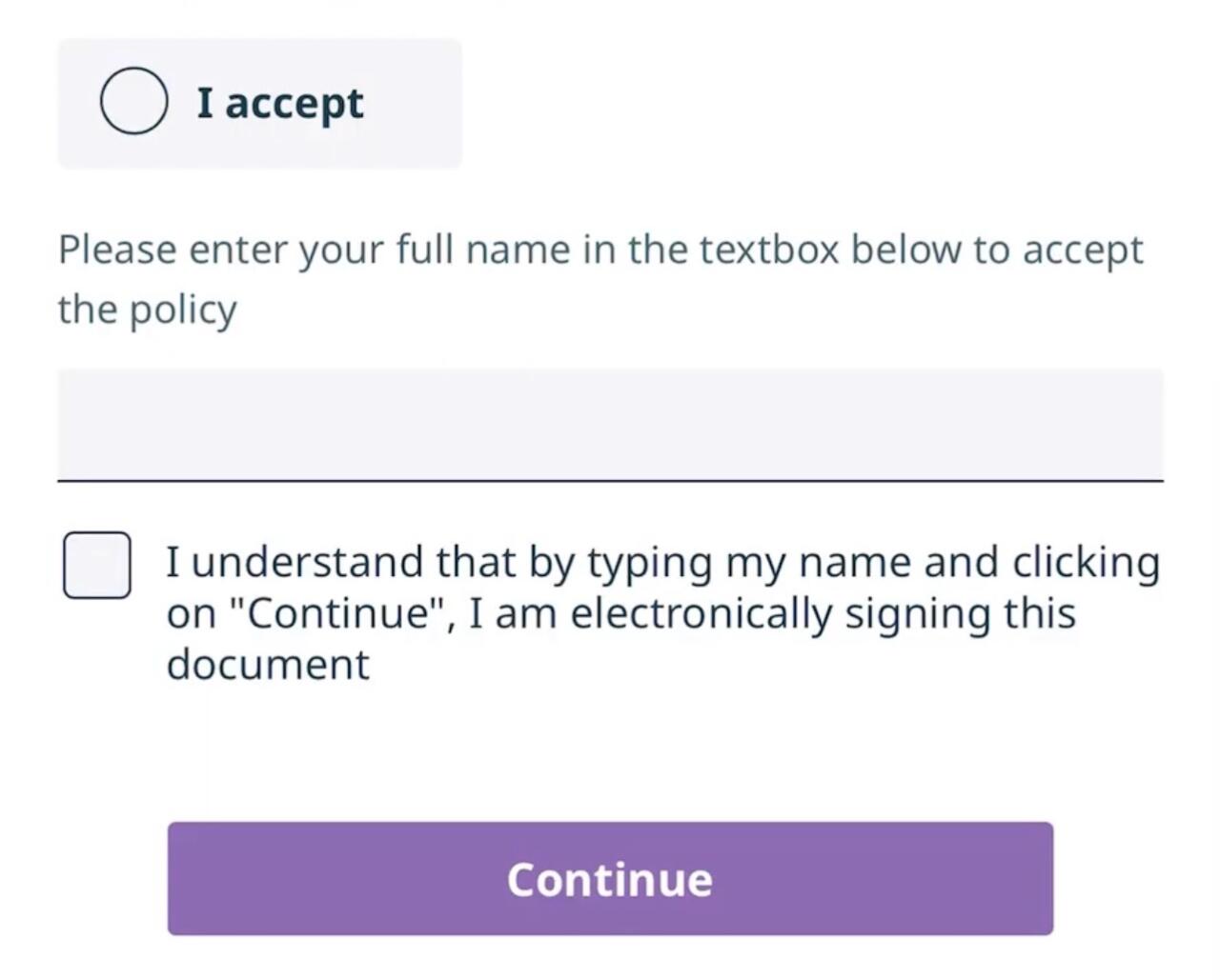 The last part of a web form. It starts with an unselected button for “I accept.” Next it reads “Please enter your full name in the textbox below to accept the policy” with an empty box underneath. Next there’s an empty checkbox with text next to it that reads, “I understand that by typing my name and clicking on “Continue”, I am electronically signing this document”. Finally, there’s a button at the bottom that reads “Continue”.