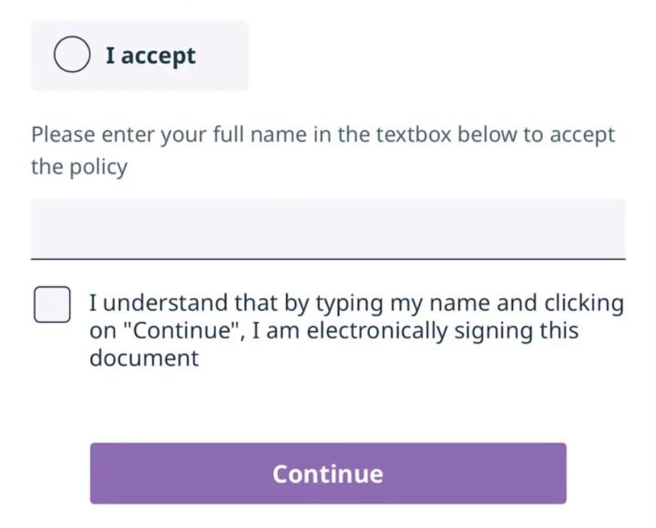 The last part of a web form. It starts with an unselected button for “I accept.” Next it reads “Please enter your full name in the textbox below to accept the policy” with an empty box underneath. Next there’s an empty checkbox with text next to it that reads, “I understand that by typing my name and clicking on “Continue”, I am electronically signing this document”. Finally, there’s a button at the bottom that reads “Continue”.